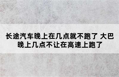 长途汽车晚上在几点就不跑了 大巴晚上几点不让在高速上跑了